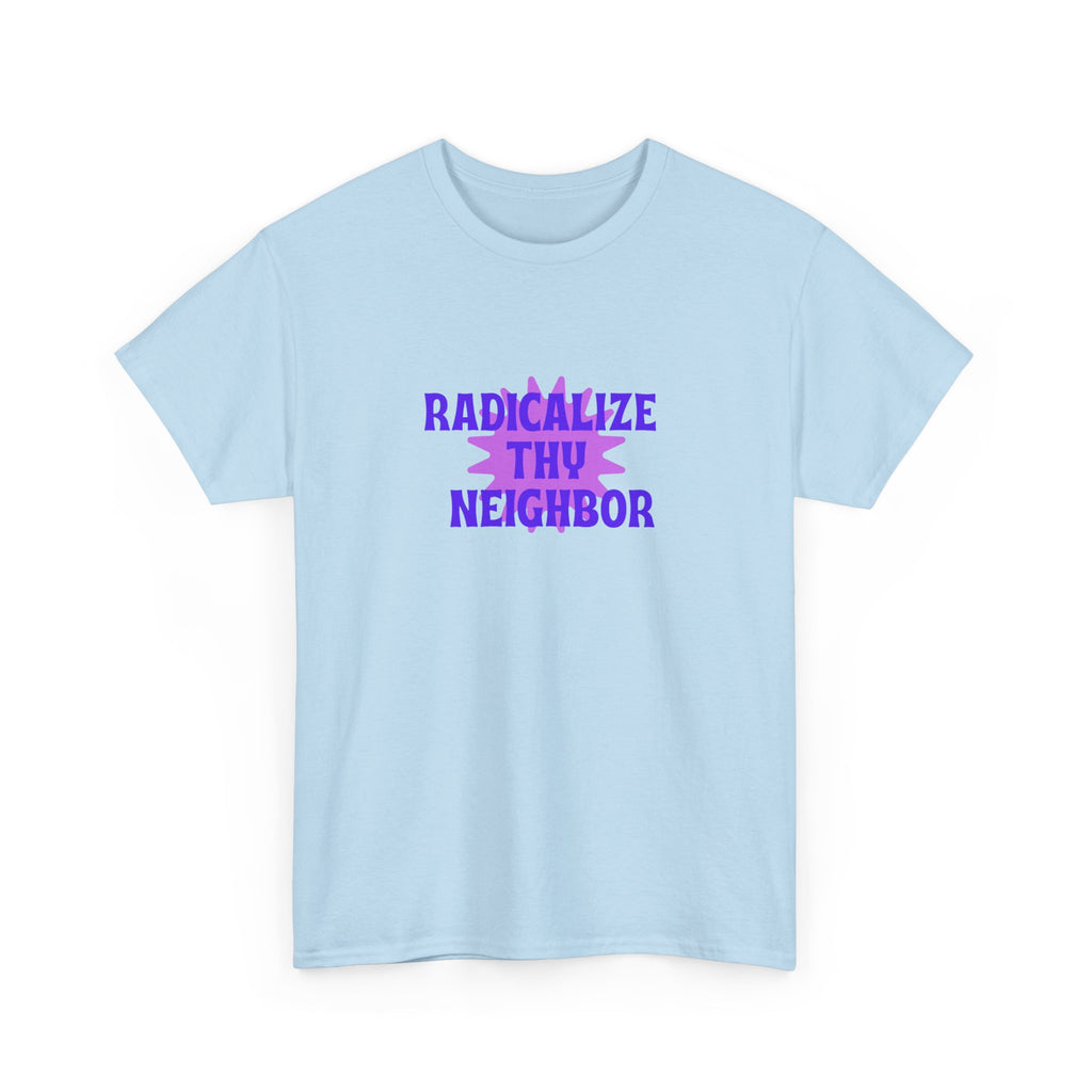 Radicalize Thy Neighbor T-Shirt — Political Activism Graphic Tee