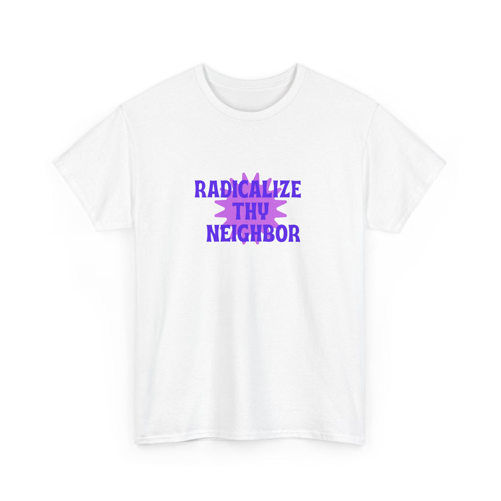 Radicalize Thy Neighbor T-Shirt — Political Activism Graphic Tee