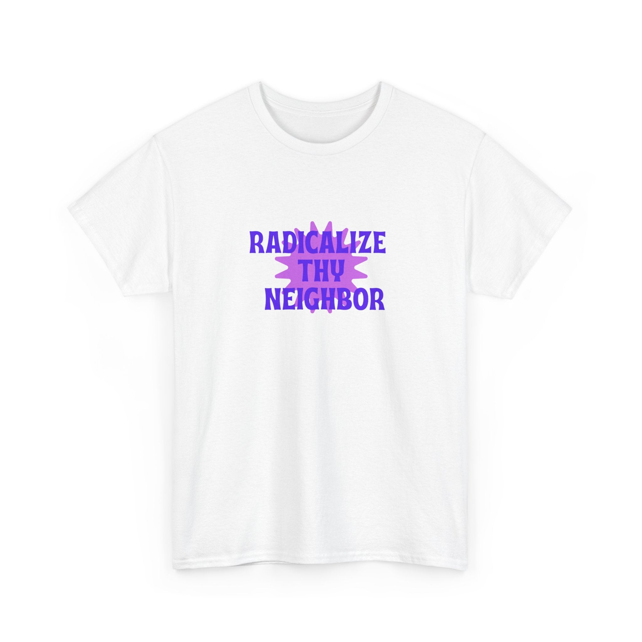 Radicalize Thy Neighbor T-Shirt — Political Activism Graphic Tee
