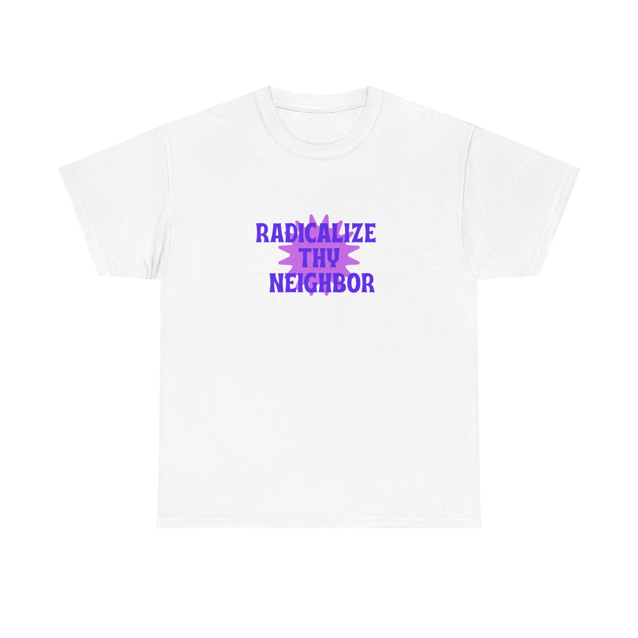 Radicalize Thy Neighbor T-Shirt — Political Activism Graphic Tee