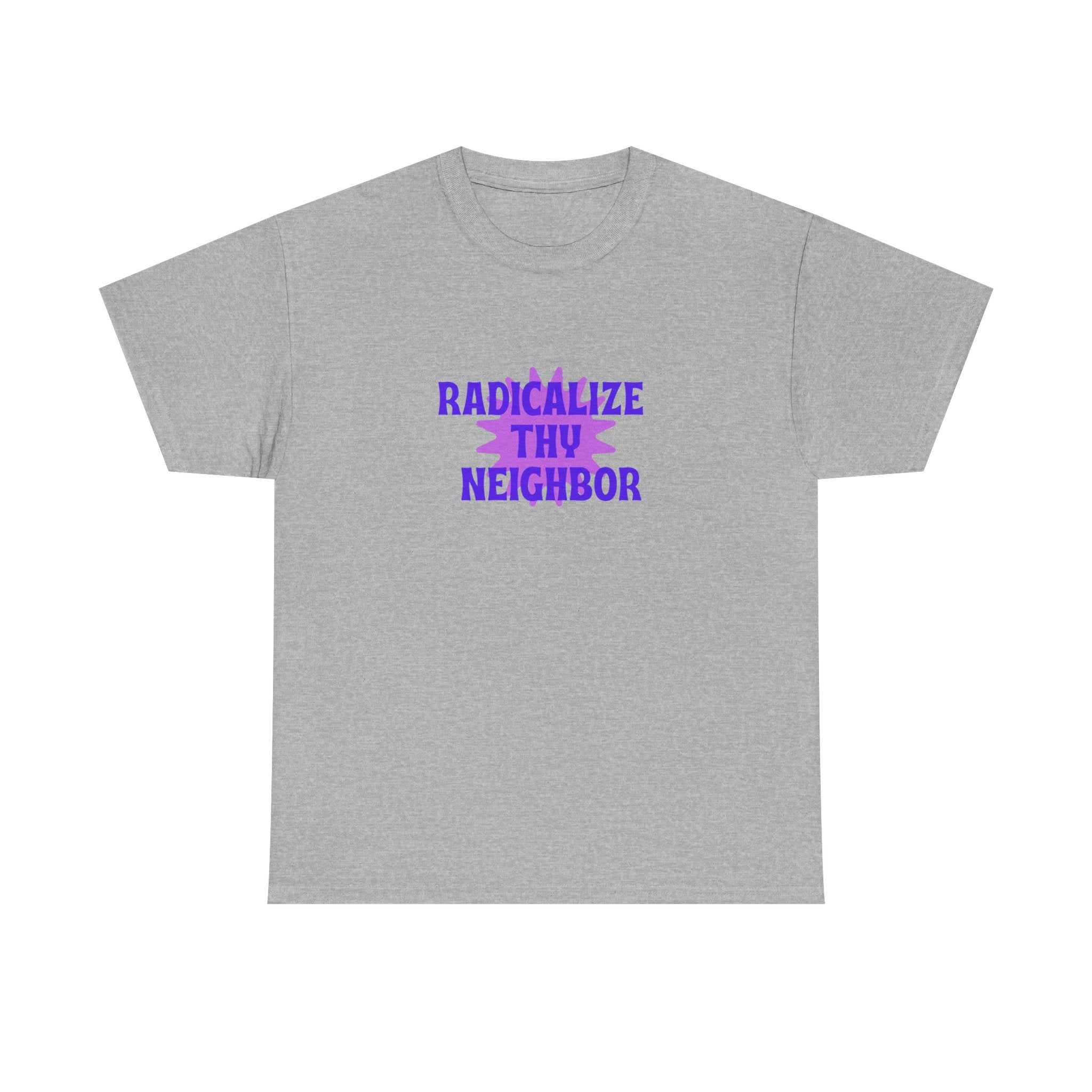 Radicalize Thy Neighbor T-Shirt — Political Activism Graphic Tee