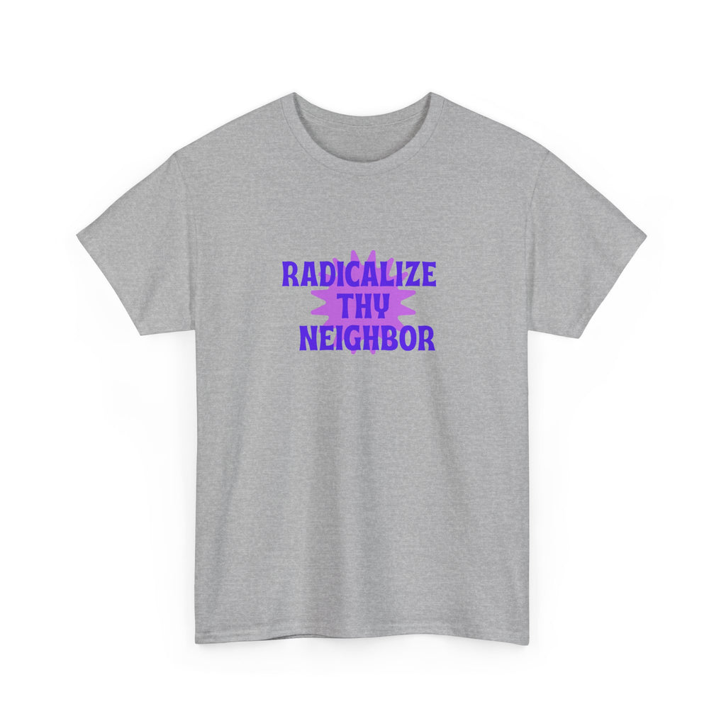 Radicalize Thy Neighbor T-Shirt — Political Activism Graphic Tee